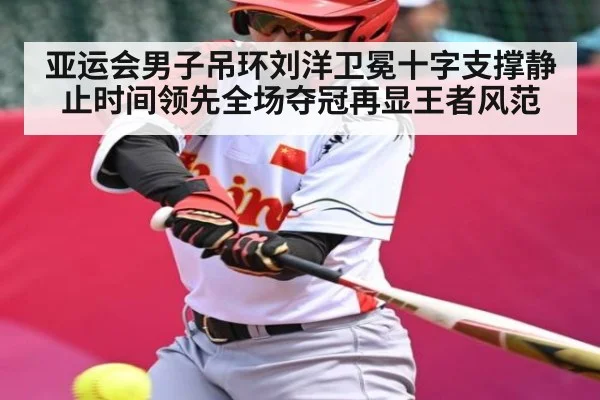 亚运会男子吊环刘洋卫冕十字支撑静止时间领先全场夺冠再显王者风范