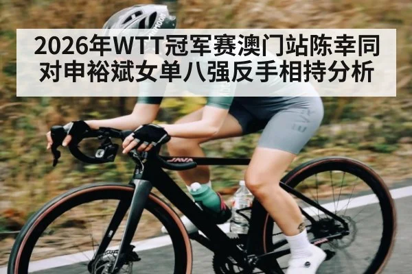 2026年WTT冠军赛澳门站陈幸同对申裕斌女单八强反手相持分析